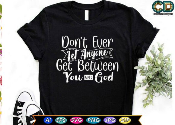 DON’T EVER LET ANYONE GET BETWEEN YOU AND GOD
